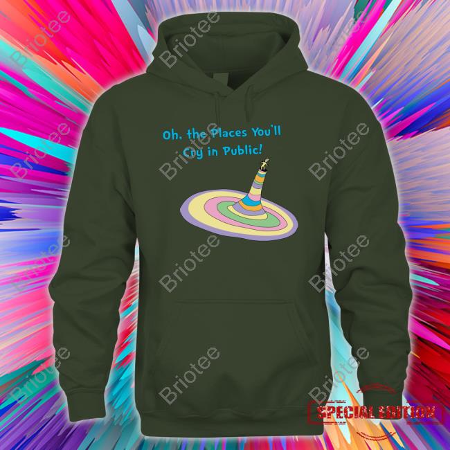 Oh The Places You'll Cry In Public Tee Shirt