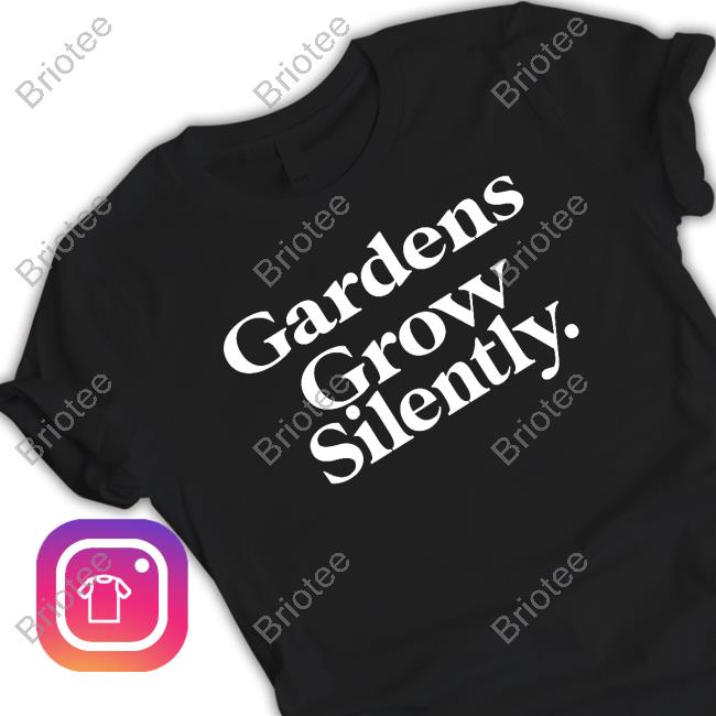 Gardens Grow Silently T Shirt