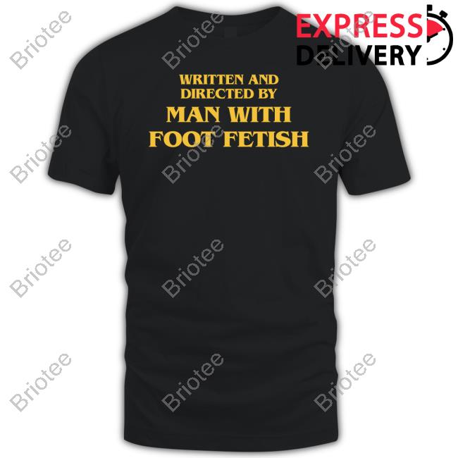 Written And Directed By Man With A Foot Fetish Shirt