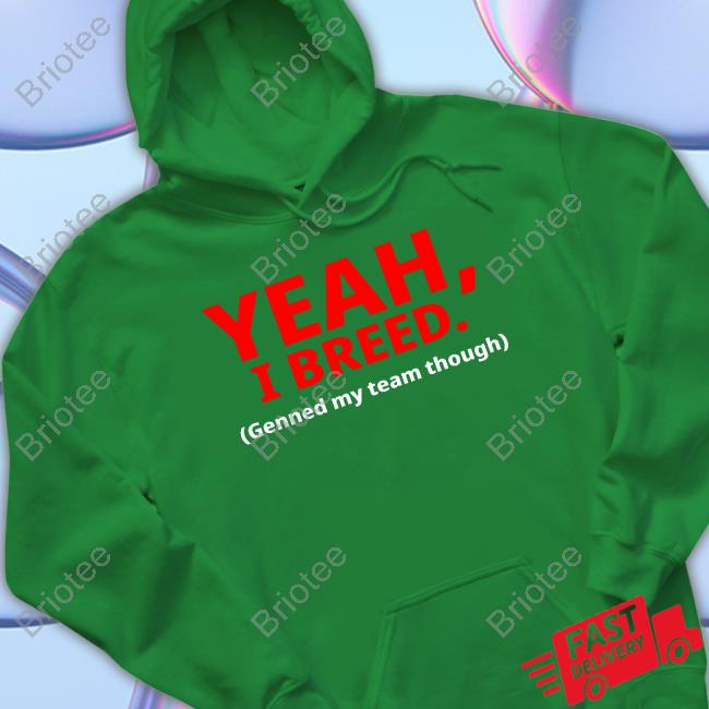 Yeah, I Breed Genned My Team Though Shirt 2024 Yeah, I Breed Genned My Team Though Hoodie