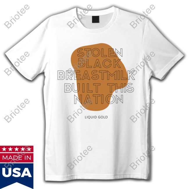 Stolen Black Breast Milk Built This Nation Shirt