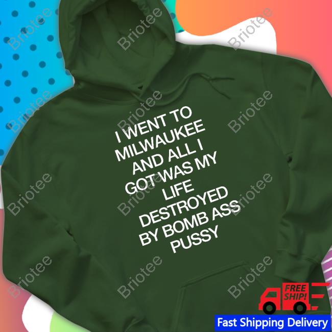 Shirtsthtgohard Shirts That Go Hard I Went To Milwaukee An All I Got Was My Life Destroyed By Bomb Ass Bussy Shirt