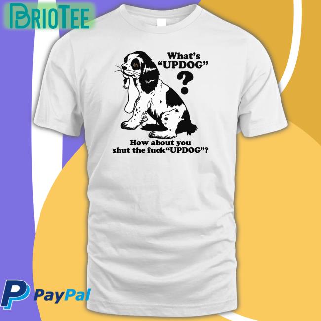 Whats Updog How about you shut the fuck Updog Shirt Goodshirts Merch Shirts That Go Hard