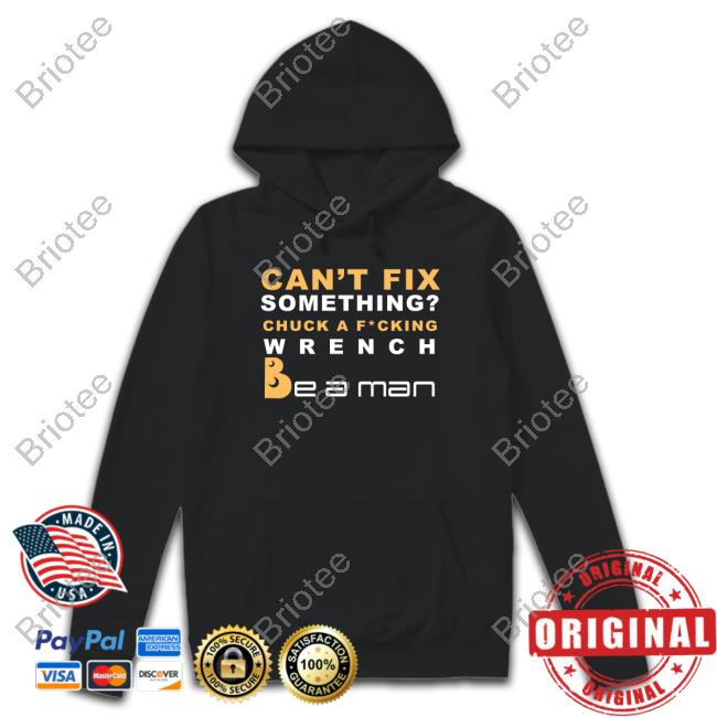 Official Boston Be A Man Merch Can't Fix Something Chuck A Fucking Wrench Be a man T Shirt