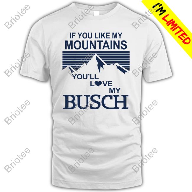 Official If You Like My Mountains You'll Love My Busch Shirt