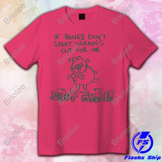 If Things Don't Start Working Out For Me I'm Going To Shit Myself Tee