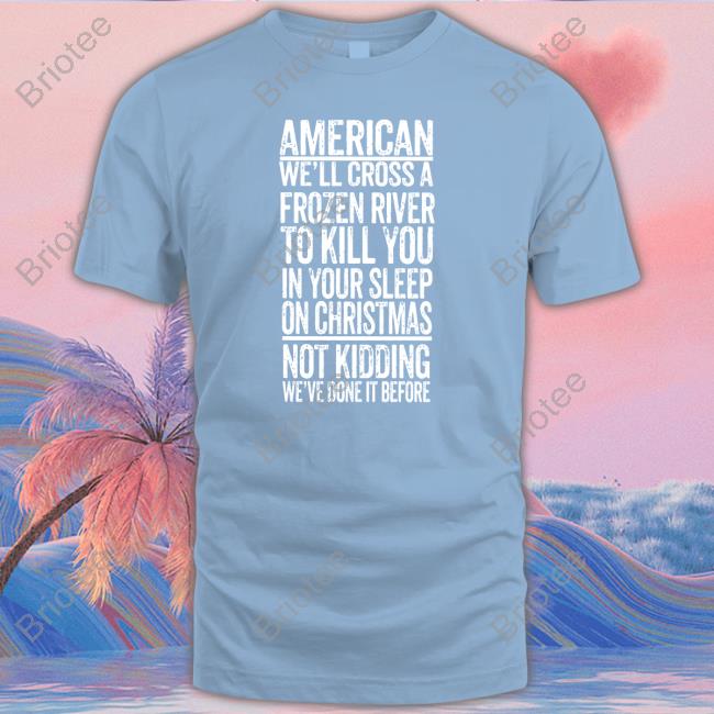 American We'll Cross A Frozen River To Kill You In Your Sleep On Christmas Tee Shirt