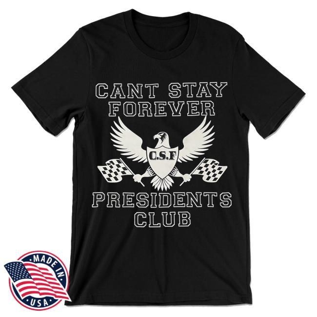 Cant Stay Forever Presidents Club New Shirt