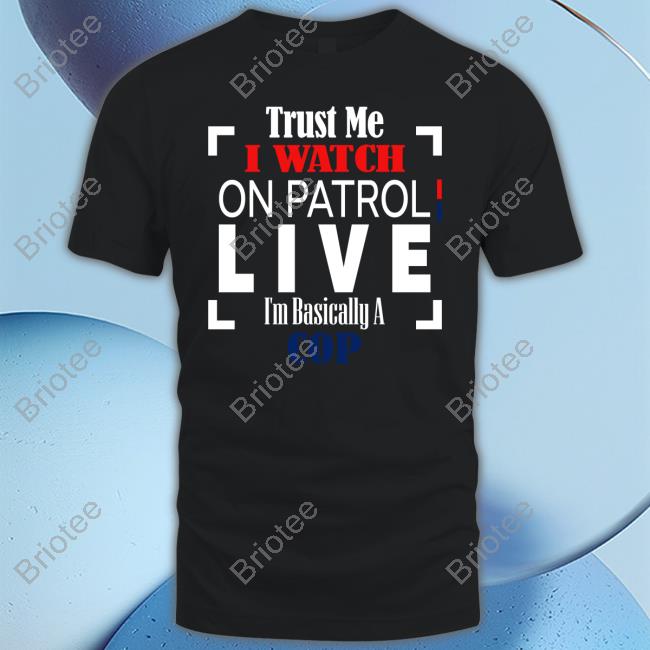 Danny Brown Trust Me I Watch On Patrol Live I’M Basically A Cop Shirt