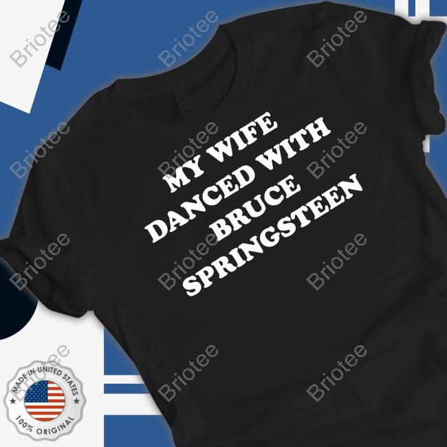 My Wife Danced With Bruce Springsteen Tee Bryan Hoch