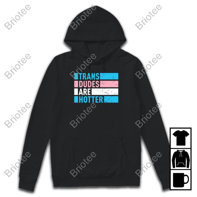 Trans Dudes Are Hotter Shirt