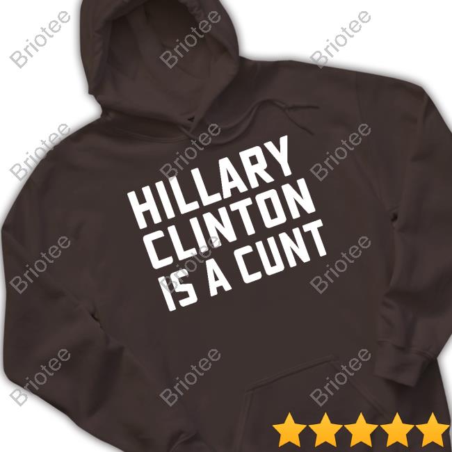 Hillary Clinton Is A Cunt Shirt