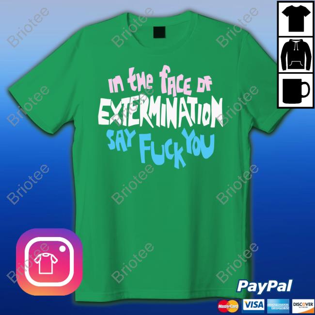 Official In The Face Of Extermination Say Fuck You T Shirts