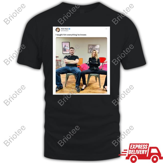 I Taught Him Everything He Knows By Nicki Clyne Shirt