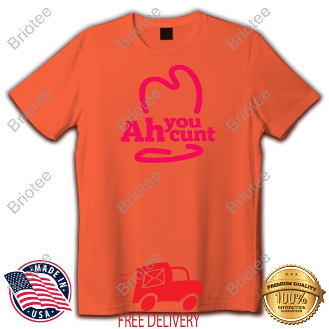 Shirts That Go Hard Ah You Cunt Shirt Shirtsthtgohard