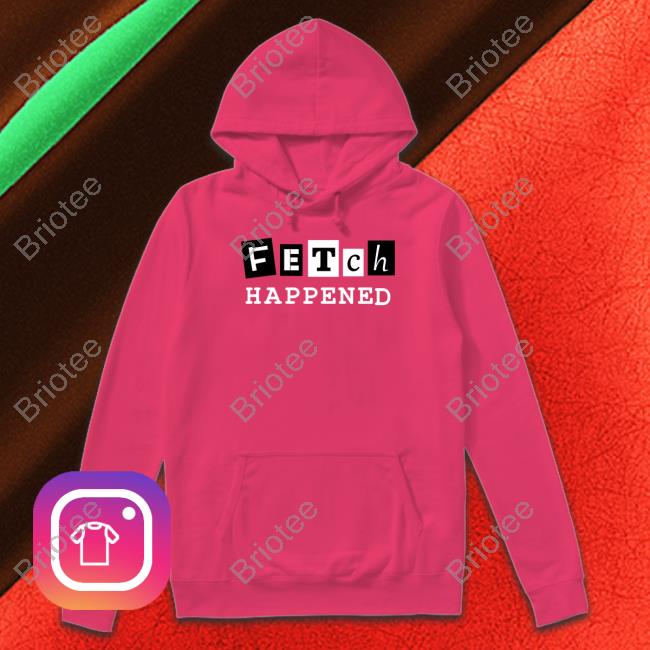 Fetch Happened Shirts