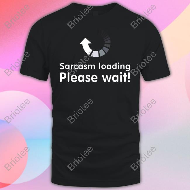 Sarcasm Loading Please Wait Shirt Technodadreddit