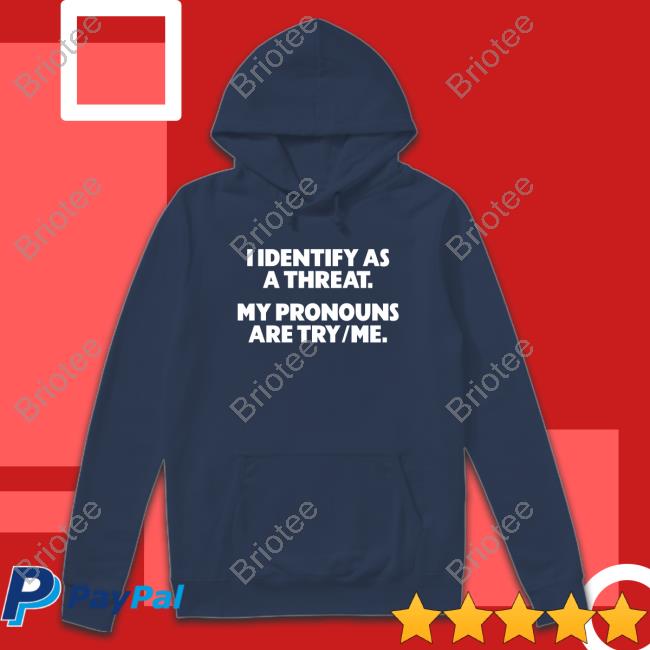 I Identify As A Threat. My Pronouns Are Try Me. Shirt