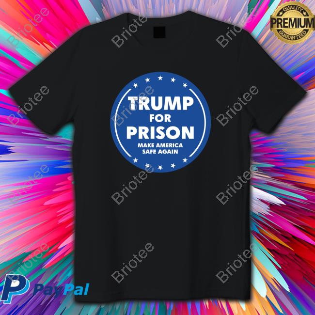Trump For Prison Make America Safe Again T-Shirt