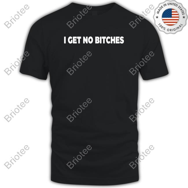 I Get No Bitches T-Shirt Bleaaplz