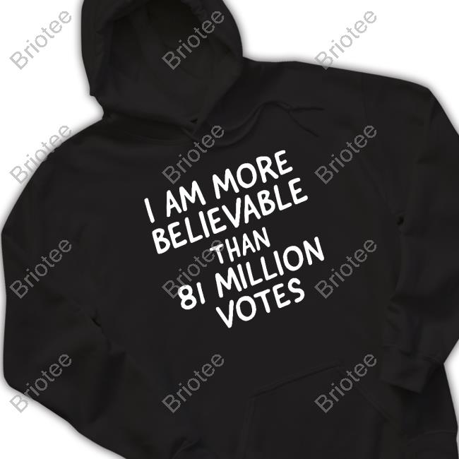 I Am More Believable Than 81 Million Votes Shirt