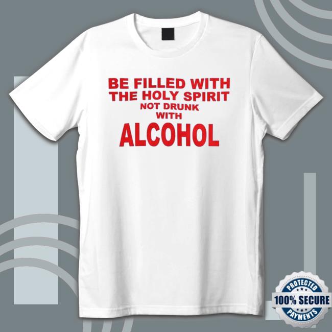 Shirts That Go Hard Be Filled With The Holy Spirit Not Drunk With Alcohol T-Shirt