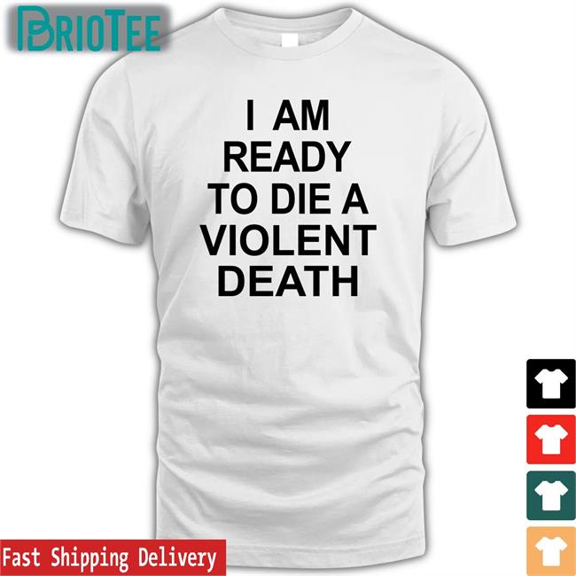 Shirts That Go Hard I Am Ready To Die A Violent Death Sweatshirt Shirtsthtgohard