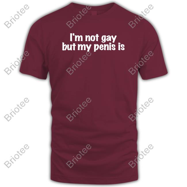 I'm Not Gay But My Penis Is Shirts