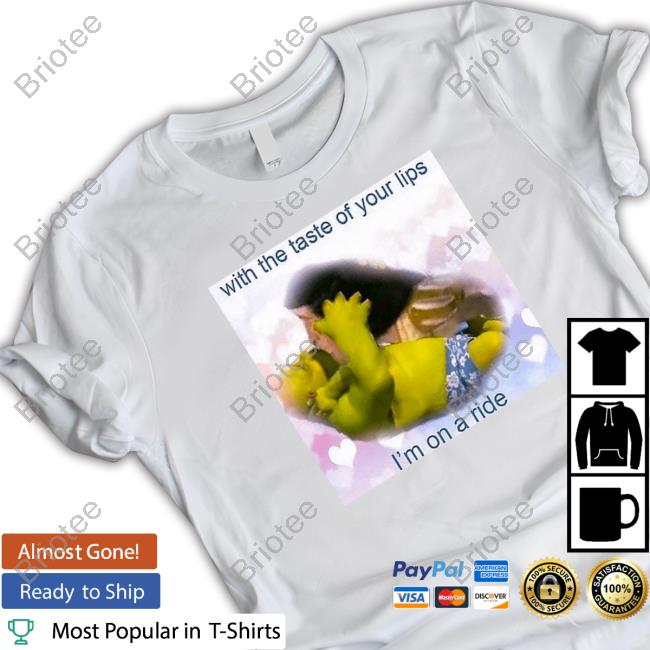 Official With The Taste Of Your Lips I'm On A Ride Shirts