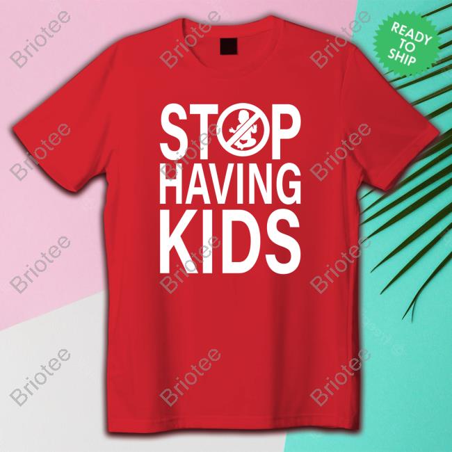 Official Stop Having Kids Shirts Official Stop Having Kids Sweatshirt