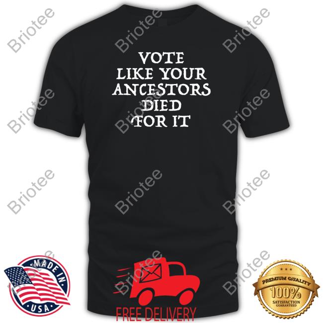 Vote Like Your Ancestors Died For It Shirt Funny