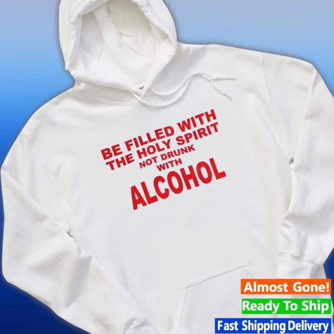 Official Shirts That Go Hard Be Filled With The Holy Spirit Not Drunk With Alcohol T-Shirt Official Shirts That Go Hard Be Filled With The Holy Spirit Not Drunk With Alcohol Hoodie