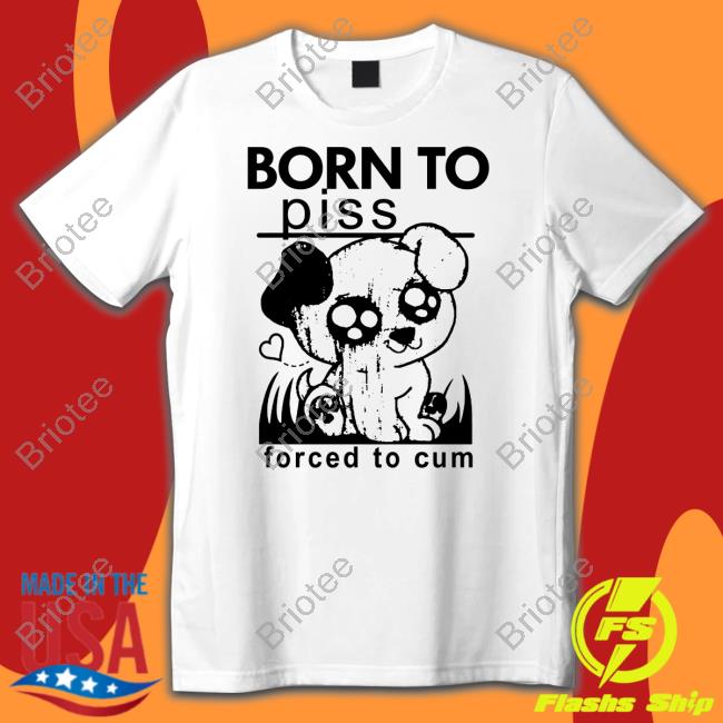 Official Born To Piss Forced To Cum T Shirt