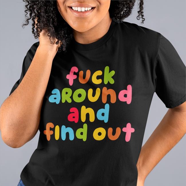 Fuck Around And Find Out Color Shirt Emeryexp