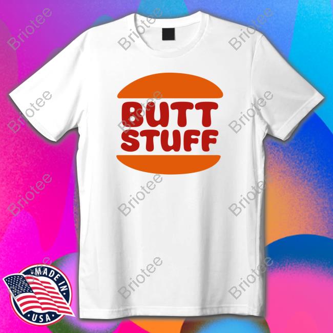 Butt Stuff Shirt Shirts That Go Hard