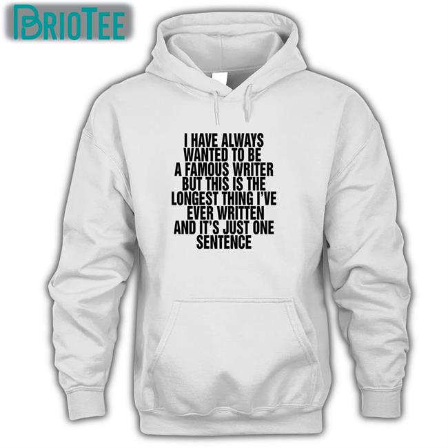 Thegoodshirts Merch I Have Always Wanted To Be A Famous Writer But This Is The Longest Thing I've Ever Written And It's Just One Sentence Tee Shirt Shirts That Go Hard