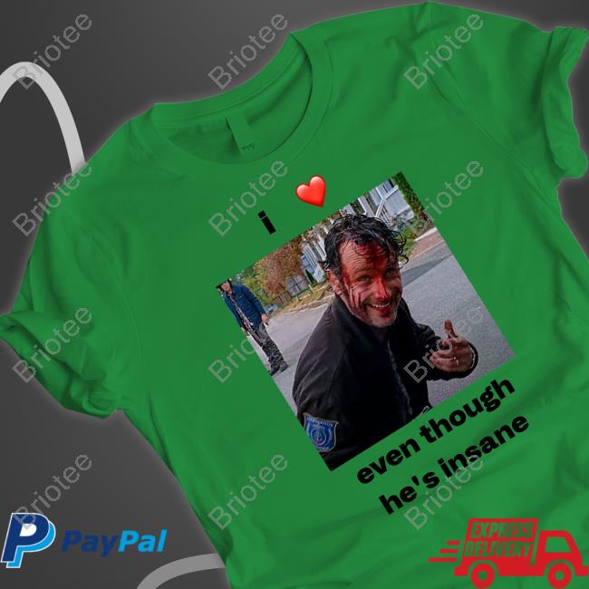 I Love Rick Grimes Even Though He's Insane T Shirts Ricksprickk