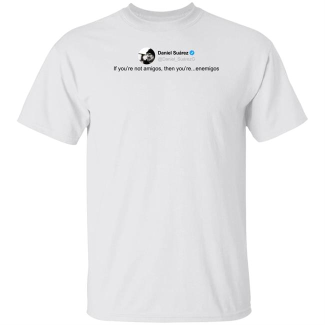 Daniel Suárez Merch Enemigos Tweet Tee Shirt Daniel Suárez @Daniel_Suarezg If You're Not Amigos Then You're Enemigos