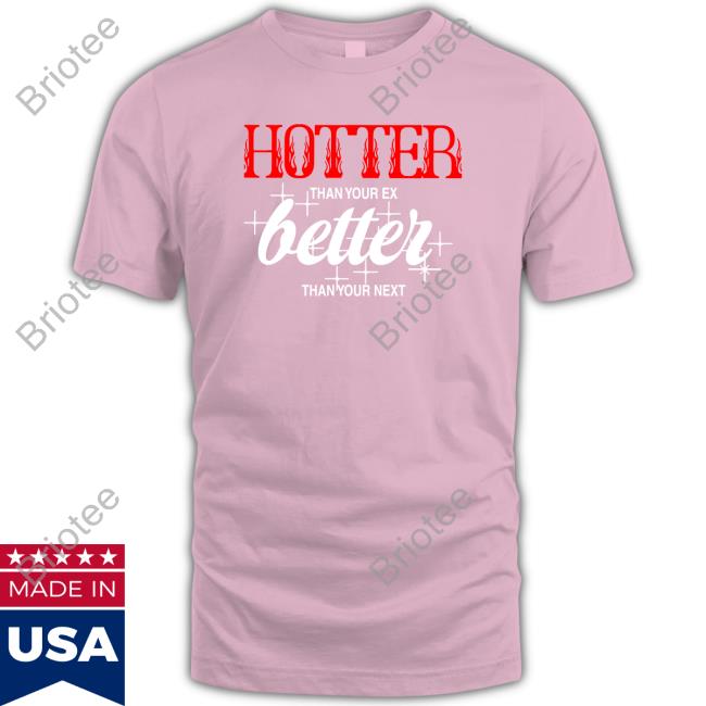 Hotter Than Your Ex, Better Than Your Next Tees Minunivers