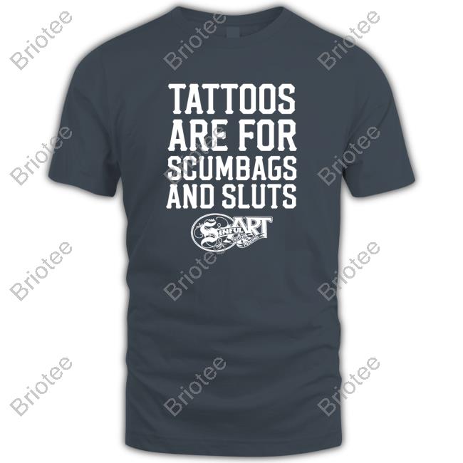 Tattoos Are For Scumbags And Sluts Shirt Shirts That Go Hard
