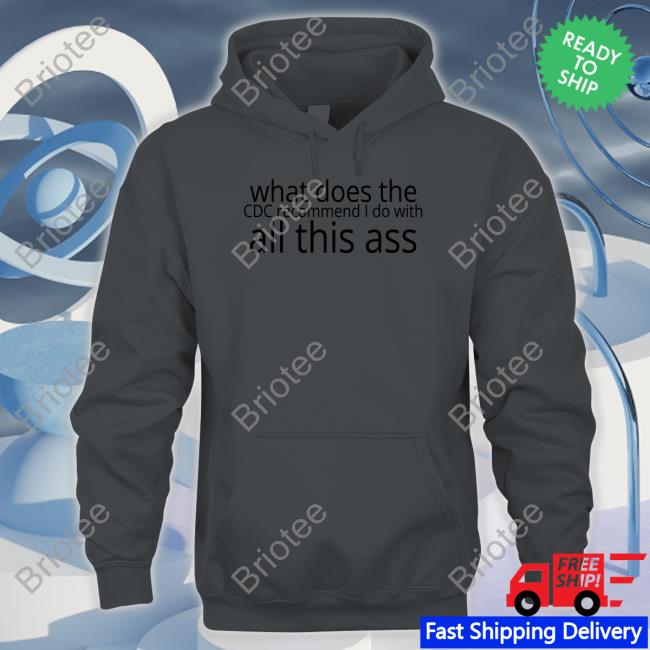 Shirts That Go Hard What Does The Cdc Recommend I Do With All This Ass Shirt Shirtsthtgohard