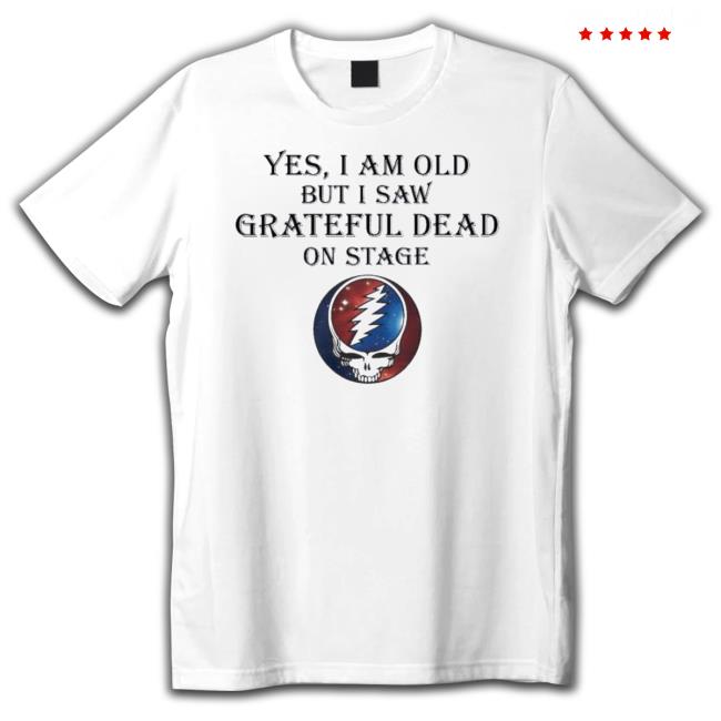 2023 Yes I Am Old But I Saw Grateful Dead On Stage Tee