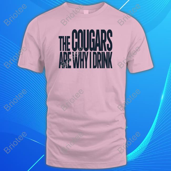 The Cougars Are Why I Drink Shirt