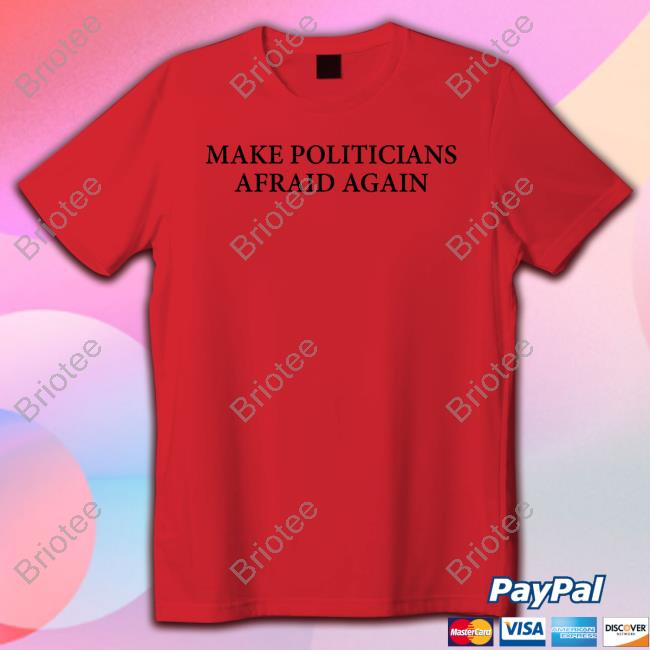 Make Politicians Afraid Again Shirt Official Make Politicians Afraid Again Tee Shirt