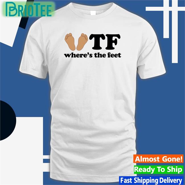 Shirtsthtgohard Shirts That Go Hard Tf Where's The Feet Shirt