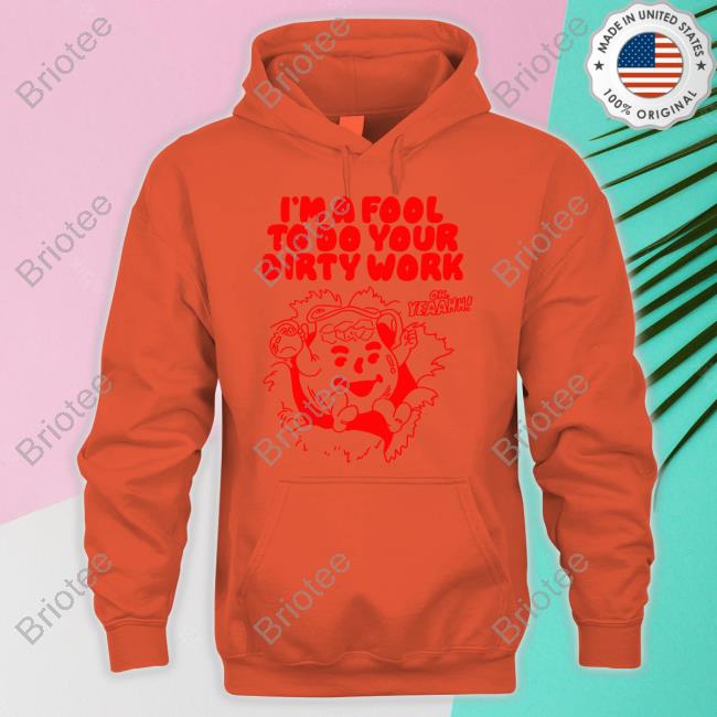 I'm A Fool To Do Your Dirty Work Shirt