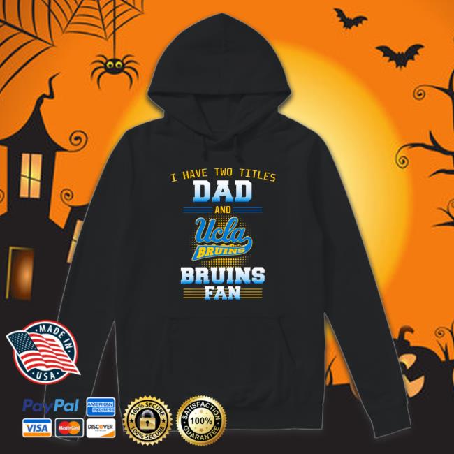 Official I have two titles dad and ucla Bruins Bruins fan Hooded Sweatshirt