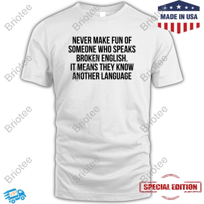 Official Never Make Fun Of Someone Who Speaks Broken English It Means They Know Another Language Shirt