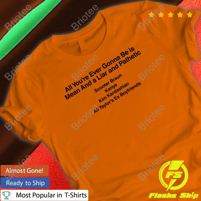 Official Barstool Sports Merch All You're Ever Gonna Be Is Mean And A Liar And Pathetic Scooter Braun Kanye Kim Kardashian All Taylor's Ex Boyfriends Shirts