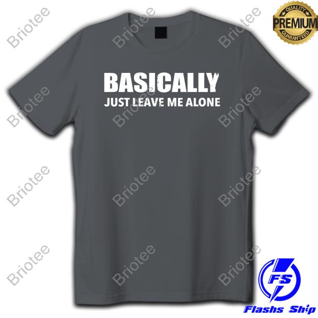 Official Red White Blue Basically Just Leave Me Alone Tee Shirt